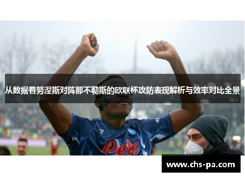 从数据看努涅斯对阵那不勒斯的欧联杯攻防表现解析与效率对比全景