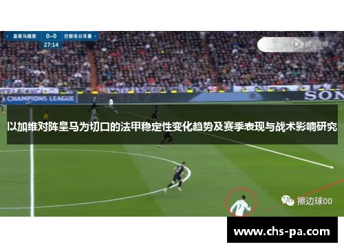 以加维对阵皇马为切口的法甲稳定性变化趋势及赛季表现与战术影响研究 以加维对阵皇马为切口的法甲稳定性变化趋势及赛季表现与战术影响研究