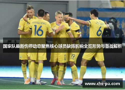 国家队最新伤停动态聚焦核心球员缺阵影响全览形势与备战解析 国家队最新伤停动态聚焦核心球员缺阵影响全览形势与备战解析