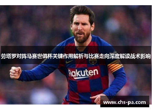 劳塔罗对阵马赛世俱杯关键作用解析与比赛走向深度解读战术影响 劳塔罗对阵马赛世俱杯关键作用解析与比赛走向深度解读战术影响