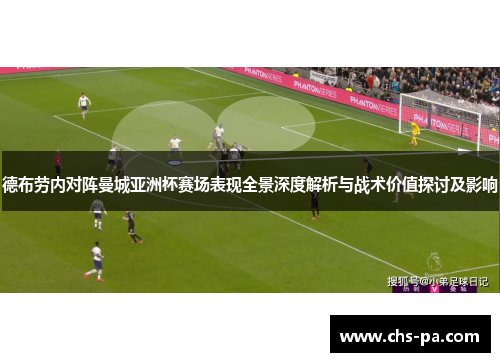 德布劳内对阵曼城亚洲杯赛场表现全景深度解析与战术价值探讨及影响