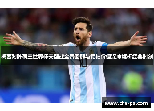 梅西对阵荷兰世界杯关键战全景回顾与领袖价值深度解析经典时刻 梅西对阵荷兰世界杯关键战全景回顾与领袖价值深度解析经典时刻