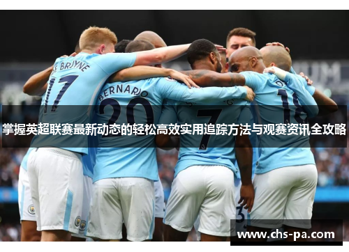 掌握英超联赛最新动态的轻松高效实用追踪方法与观赛资讯全攻略 掌握英超联赛最新动态的轻松高效实用追踪方法与观赛资讯全攻略