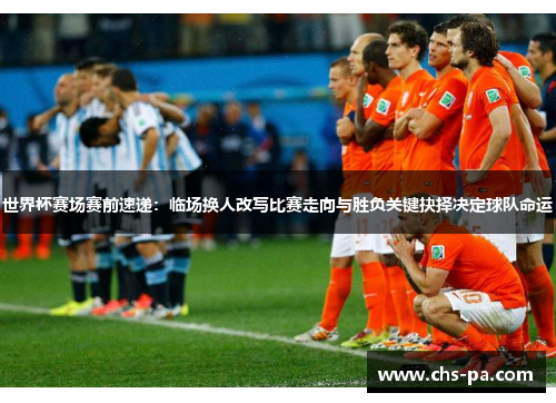 世界杯赛场赛前速递:临场换人改写比赛走向与胜负关键抉择决定球队命运 世界杯赛场赛前速递:临场换人改写比赛走向与胜负关键抉择决定球队命运