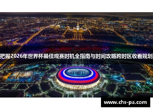 把握2026年世界杯最佳观赛时机全指南与时间攻略跨时区收看规划 把握2026年世界杯最佳观赛时机全指南与时间攻略跨时区收看规划