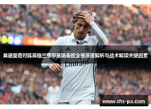 莫德里奇对阵英格兰意甲赛场表现全景深度解析与战术解读关键因素