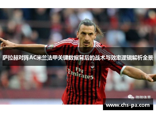 萨拉赫对阵AC米兰法甲关键数据背后的战术与效率逻辑解析全景 萨拉赫对阵AC米兰法甲关键数据背后的战术与效率逻辑解析全景