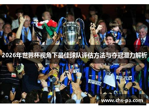 2026年世界杯视角下最佳球队评估方法与夺冠潜力解析 2026年世界杯视角下最佳球队评估方法与夺冠潜力解析