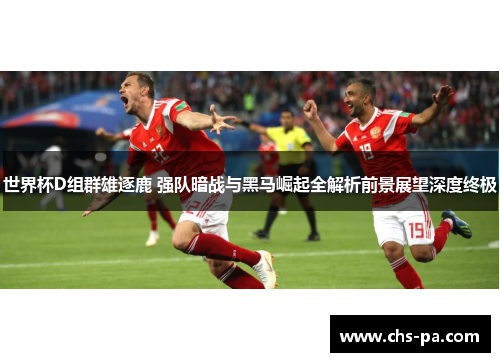 世界杯D组群雄逐鹿 强队暗战与黑马崛起全解析前景展望深度终极 世界杯D组群雄逐鹿 强队暗战与黑马崛起全解析前景展望深度终极