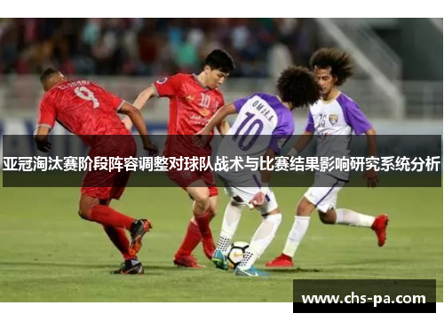 亚冠淘汰赛阶段阵容调整对球队战术与比赛结果影响研究系统分析 亚冠淘汰赛阶段阵容调整对球队战术与比赛结果影响研究系统分析