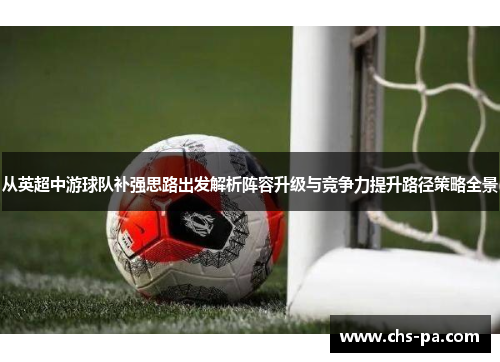 从英超中游球队补强思路出发解析阵容升级与竞争力提升路径策略全景 从英超中游球队补强思路出发解析阵容升级与竞争力提升路径策略全景