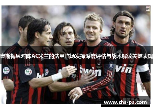 奥斯梅恩对阵AC米兰的法甲临场发挥深度评估与战术解读关键表现 奥斯梅恩对阵AC米兰的法甲临场发挥深度评估与战术解读关键表现