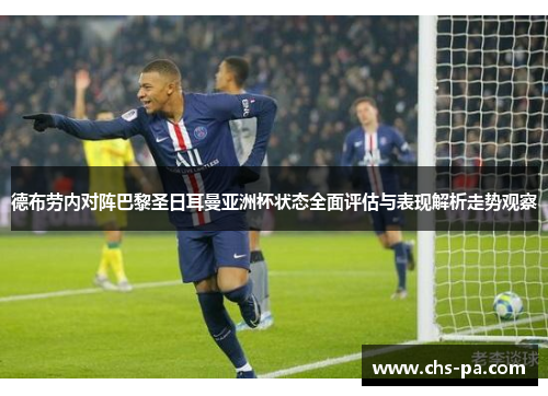 德布劳内对阵巴黎圣日耳曼亚洲杯状态全面评估与表现解析走势观察 德布劳内对阵巴黎圣日耳曼亚洲杯状态全面评估与表现解析走势观察