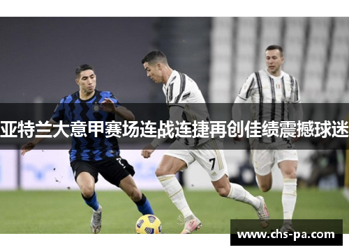 亚特兰大意甲赛场连战连捷再创佳绩震撼球迷 亚特兰大意甲赛场连战连捷再创佳绩震撼球迷