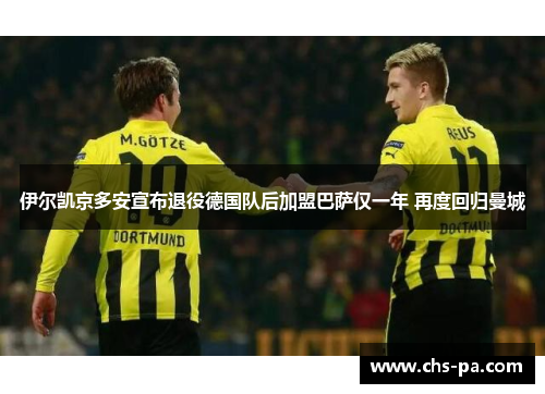 伊尔凯京多安宣布退役德国队后加盟巴萨仅一年 再度回归曼城 伊尔凯京多安宣布退役德国队后加盟巴萨仅一年 再度回归曼城