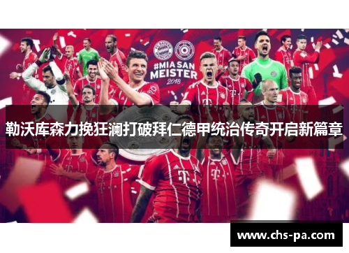 勒沃库森力挽狂澜打破拜仁德甲统治传奇开启新篇章 勒沃库森力挽狂澜打破拜仁德甲统治传奇开启新篇章