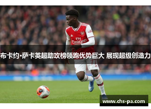 布卡约·萨卡英超助攻榜领跑优势巨大 展现超级创造力 布卡约·萨卡英超助攻榜领跑优势巨大 展现超级创造力