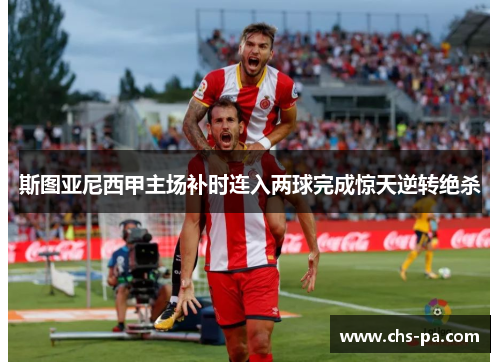斯图亚尼西甲主场补时连入两球完成惊天逆转绝杀