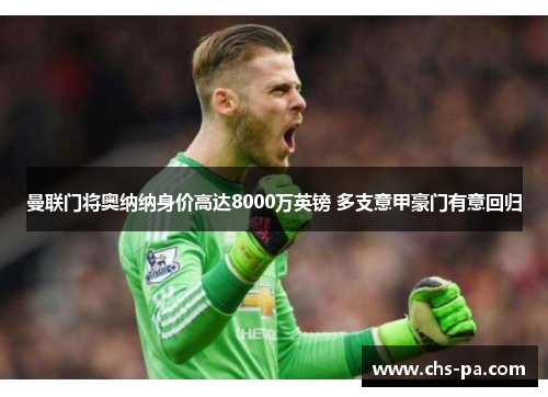 曼联门将奥纳纳身价高达8000万英镑 多支意甲豪门有意回归