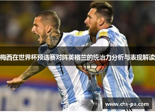 梅西在世界杯预选赛对阵英格兰的统治力分析与表现解读 梅西在世界杯预选赛对阵英格兰的统治力分析与表现解读