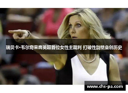 瑞贝卡·韦尔奇荣膺英超首位女性主裁判 打破性别壁垒创历史 瑞贝卡·韦尔奇荣膺英超首位女性主裁判 打破性别壁垒创历史