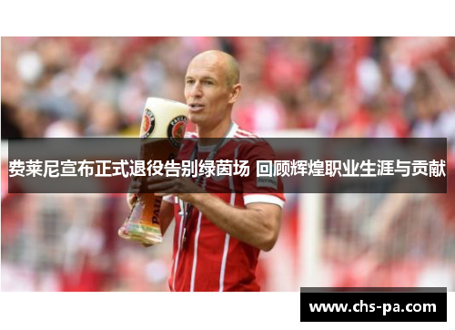 费莱尼宣布正式退役告别绿茵场 回顾辉煌职业生涯与贡献