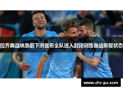 拉齐奥战绩急剧下滑宣布全队进入封闭训练备战恢复状态