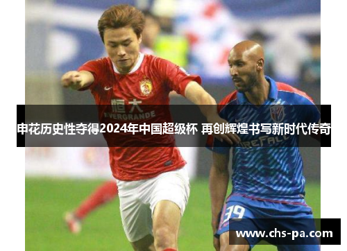 申花历史性夺得2024年中国超级杯 再创辉煌书写新时代传奇