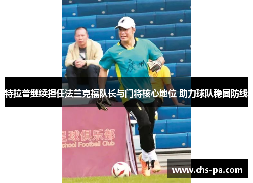 特拉普继续担任法兰克福队长与门将核心地位 助力球队稳固防线