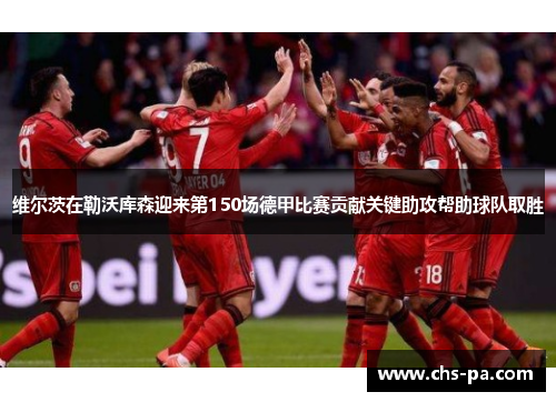 维尔茨在勒沃库森迎来第150场德甲比赛贡献关键助攻帮助球队取胜