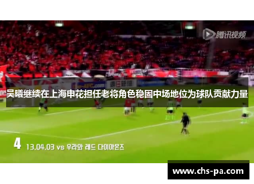 吴曦继续在上海申花担任老将角色稳固中场地位为球队贡献力量
