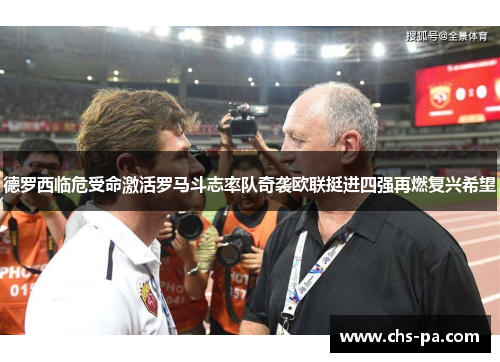 德罗西临危受命激活罗马斗志率队奇袭欧联挺进四强再燃复兴希望 德罗西临危受命激活罗马斗志率队奇袭欧联挺进四强再燃复兴希望
