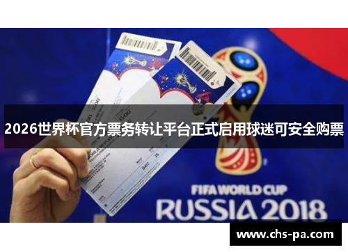 2026世界杯官方票务转让平台正式启用球迷可安全购票 2026世界杯官方票务转让平台正式启用球迷可安全购票