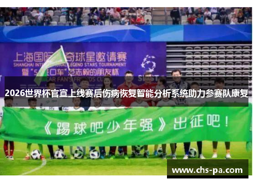 2026世界杯官宣上线赛后伤病恢复智能分析系统助力参赛队康复 2026世界杯官宣上线赛后伤病恢复智能分析系统助力参赛队康复