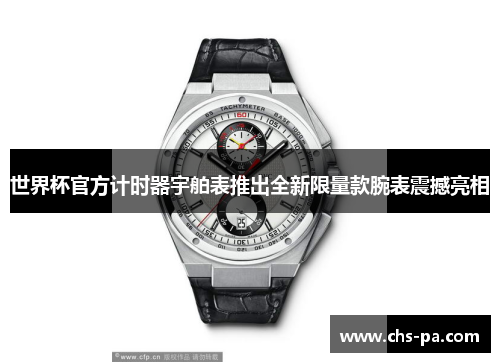 世界杯官方计时器宇舶表推出全新限量款腕表震撼亮相