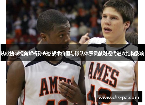 从欧协联视角解析孙兴慜战术价值与球队体系贡献对现代进攻结构影响 从欧协联视角解析孙兴慜战术价值与球队体系贡献对现代进攻结构影响