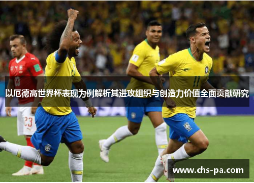 以厄德高世界杯表现为例解析其进攻组织与创造力价值全面贡献研究