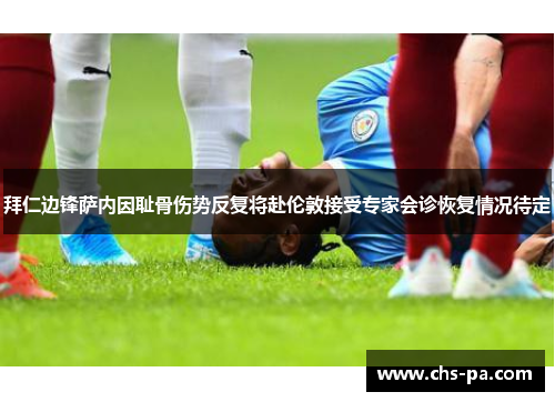 拜仁边锋萨内因耻骨伤势反复将赴伦敦接受专家会诊恢复情况待定 拜仁边锋萨内因耻骨伤势反复将赴伦敦接受专家会诊恢复情况待定