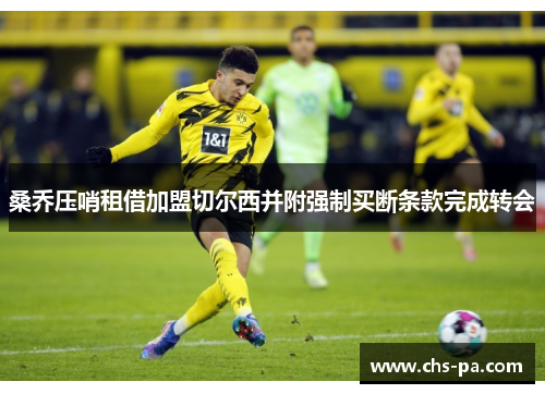 桑乔压哨租借加盟切尔西并附强制买断条款完成转会 桑乔压哨租借加盟切尔西并附强制买断条款完成转会