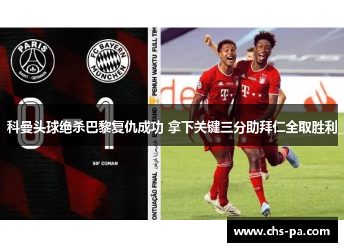 科曼头球绝杀巴黎复仇成功 拿下关键三分助拜仁全取胜利 科曼头球绝杀巴黎复仇成功 拿下关键三分助拜仁全取胜利