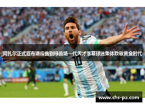 阿扎尔正式宣布退役告别绿茵场一代天才落幕球迷集体致敬黄金时代 阿扎尔正式宣布退役告别绿茵场一代天才落幕球迷集体致敬黄金时代